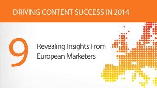 RevealingInsightsFrom
EuropeanMarketers
9
DRIVING CONTENT SUCCESS IN 2014
 