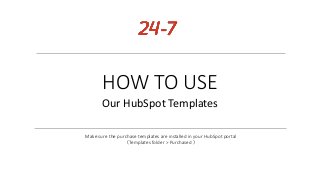 HOW TO USE
Our HubSpot Templates
Make sure the purchase templates are installed in your HubSpot portal
（Templates folder > Purchased ）
 