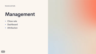 Scenario and tools
Management
• Close rate
• Dashboard
• Attribution
 