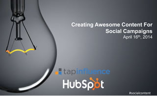 Creating Awesome Content For
Social Campaigns
April 16th, 2014
#socialcontent
 