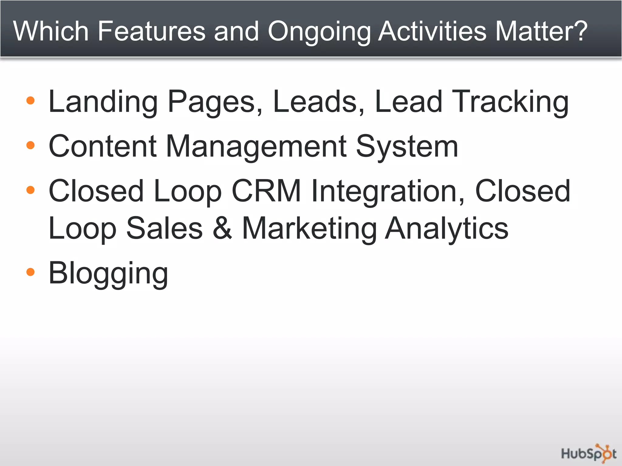 Which Features and Ongoing Activities Matter?Landing Pages, Leads, Lead TrackingContent Management SystemClosed Loop CRM Integration, Closed Loop Sales & Marketing AnalyticsBlogging