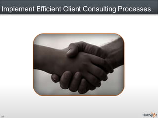 Implement Efficient Client Consulting Processes<br />26<br />