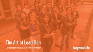 The Art of Lead Gen
Understanding factors that matter
 