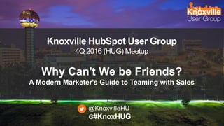 #KnoxHUG
Knoxville HubSpot User Group
4Q 2016 (HUG) Meetup
Why Can't We be Friends?
A Modern Marketer's Guide to Teaming with Sales
@KnoxvilleHU
G#KnoxHUG
 