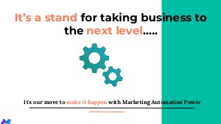 It’s a stand for taking business to
the next level…..
It's our move to make it happen with Marketing Automation Power
 