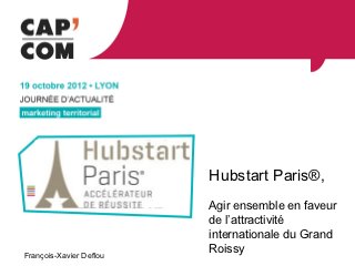 Hubstart Paris®,
                         Agir ensemble en faveur
                         de l’attractivité
                         internationale du Grand
François-Xavier Deflou
                         Roissy
 