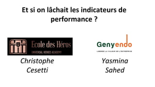 Christophe
Cesetti
Yasmina
Sahed
Et si on lâchait les indicateurs de
performance ?
 