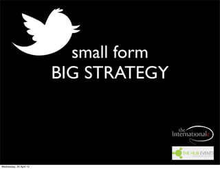 small form
                         BIG STRATEGY



Wednesday, 25 April 12
 