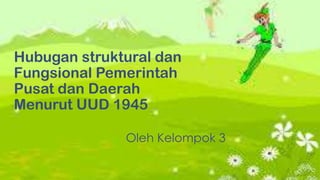 Hubugan struktural dan
Fungsional Pemerintah
Pusat dan Daerah
Menurut UUD 1945
Oleh Kelompok 3

 