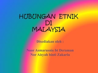 HUBUNGAN ETNIK
DI
MALAYSIA
Disediakan oleh :
Noor Asmarusnie bt Deraman
Nor Aisyah binti Zakaria
 