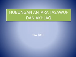 HUBUNGAN ANTARA TASAWUF
DAN AKHLAQ
tsw (03)
 