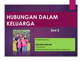 HUBUNGAN DALAM
KELUARGA
Presented by,
ROLAND ENGAN
Penasihat
Sidang Kepenuhan Kristus Malaysia
Sesi 2
 