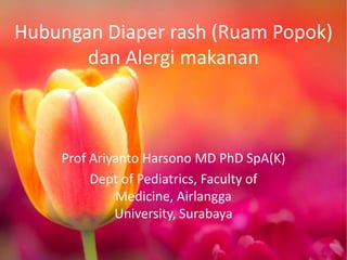 Hubungan Diaper rash (Ruam Popok)
dan Alergi makanan

Prof Ariyanto Harsono MD PhD SpA(K)
Dept of Pediatrics, Faculty of
Medicine, Airlangga
University, Surabaya

 
