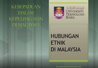 HUBUNGAN
ETNIK
DI MALAYSIA
Mahyuddin Khalid & Mohd Ashrof Zaki
KESEPADUAN
DALAM
KEPELBAGAIAN
DIMALAYSIA
 