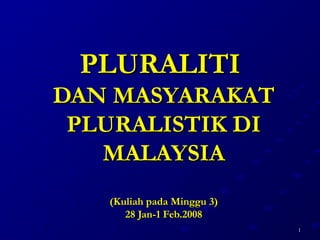 11
PLURALITIPLURALITI
DAN MASYARAKATDAN MASYARAKAT
PLURALISTIK DIPLURALISTIK DI
MALAYSIAMALAYSIA
(Kuliah pada Minggu 3)(Kuliah pada Minggu 3)
28 Jan-1 Feb.200828 Jan-1 Feb.2008
 