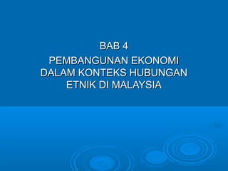 BAB 4
 PEMBANGUNAN EKONOMI
DALAM KONTEKS HUBUNGAN
    ETNIK DI MALAYSIA
 
