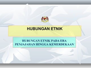 HUBUNGAN ETNIK
HUBUNGAN ETNIK PADA ERA
PENJAJAHAN HINGGA KEMERDEKAAN
 