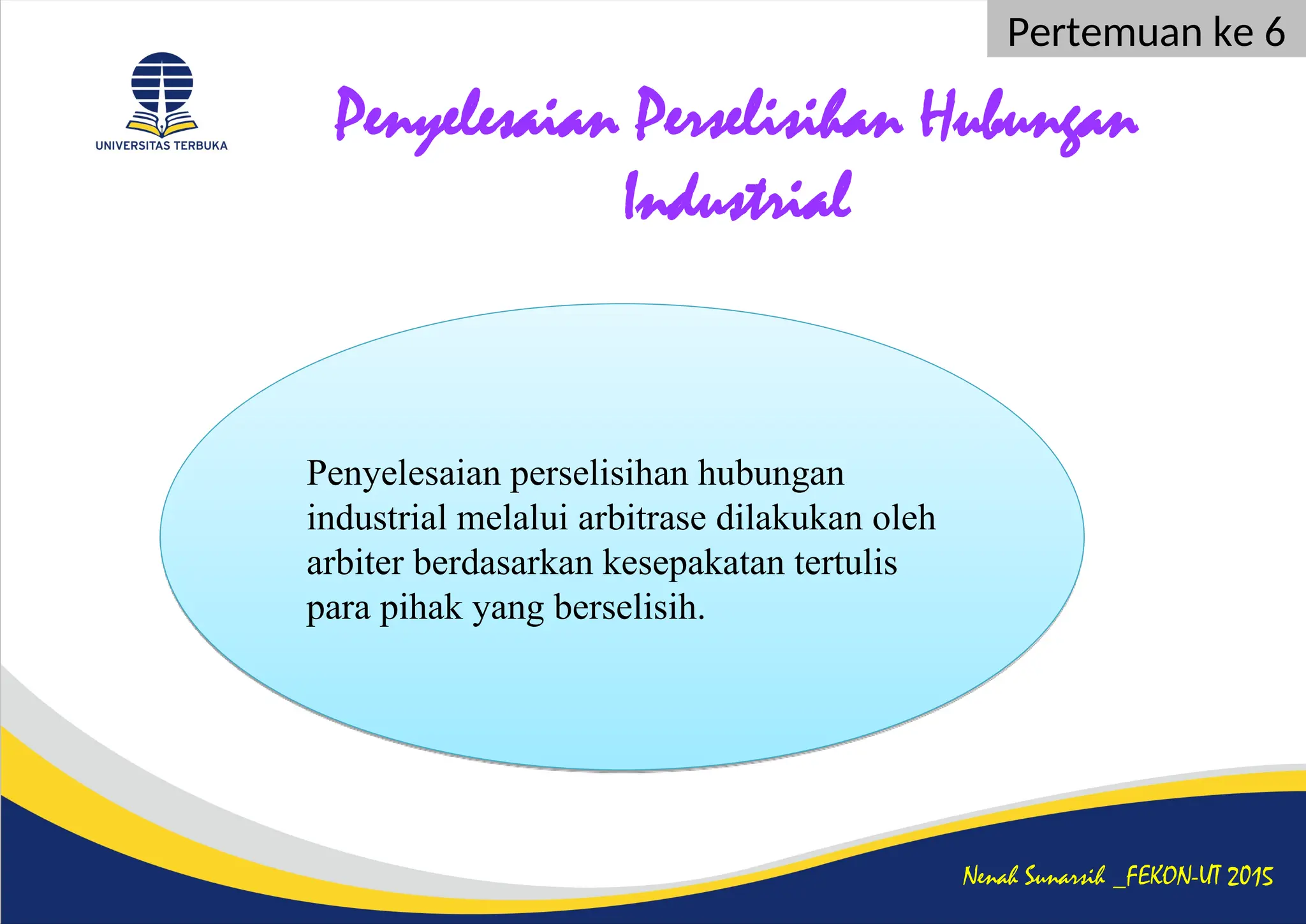 Penyelesaian Perselisihan Hubungan
Industrial
Nenah Sunarsih _FEKON-UT 2015
Pertemuan ke 6
Penyelesaian perselisihan hubungan
industrial melalui arbitrase dilakukan oleh
arbiter berdasarkan kesepakatan tertulis
para pihak yang berselisih.
 