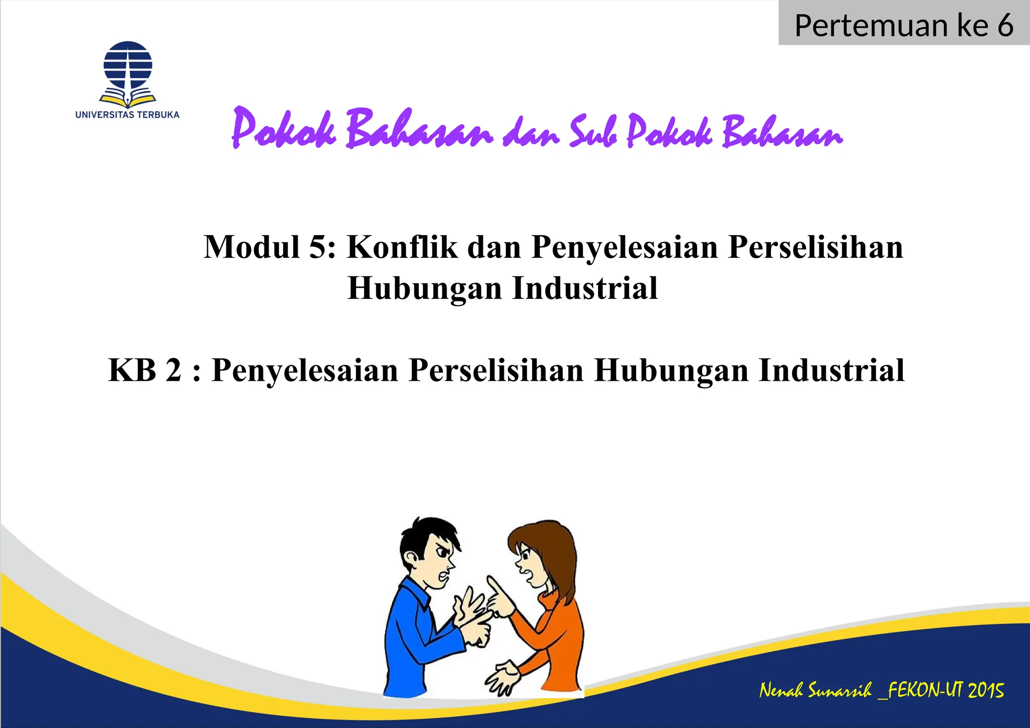 Modul 5: Konflik dan Penyelesaian Perselisihan
Hubungan Industrial
KB 2 : Penyelesaian Perselisihan Hubungan Industrial
Pokok Bahasan dan Sub Pokok Bahasan
Nenah Sunarsih _FEKON-UT 2015
Pertemuan ke 6
 