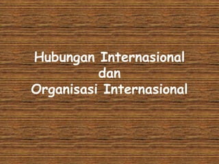 Hubungan Internasional
dan
Organisasi Internasional
 