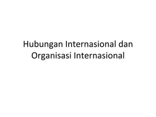 Hubungan Internasional dan Organisasi Internasional 