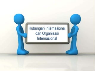 Hubungan Internasional
dan Organisasi
Internasional
 