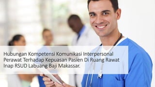 Hubungan Kompetensi Komunikasi Interpersonal
Perawat Terhadap Kepuasan Pasien Di Ruang Rawat
Inap RSUD Labuang Baji Makassar.
 