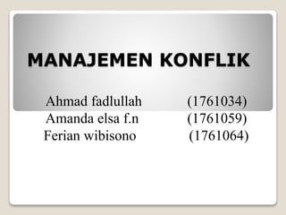 MANAJEMEN KONFLIK
Ahmad fadlullah (1761034)
Amanda elsa f.n (1761059)
Ferian wibisono (1761064)
 