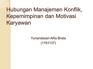 Hubungan Manajemen Konflik,
Kepemimpinan dan Motivasi
Karyawan
Yunandasari Alfia Brata
(1761137)
 