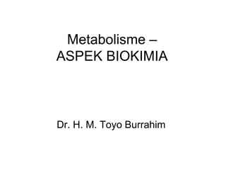 Metabolisme –
ASPEK BIOKIMIA
Dr. H. M. Toyo Burrahim
 