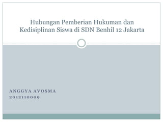 ANGGYA AVOSMA
2012110009
Hubungan Pemberian Hukuman dan
Kedisiplinan Siswa di SDN Benhil 12 Jakarta
 