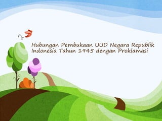 Hubungan Pembukaan UUD Negara Republik 
Indonesia Tahun 1945 dengan Proklamasi 
 