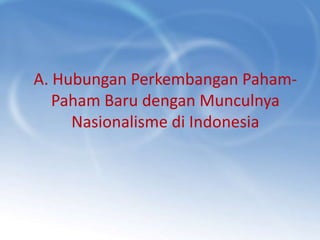 A. Hubungan Perkembangan Paham-
   Paham Baru dengan Munculnya
     Nasionalisme di Indonesia
 