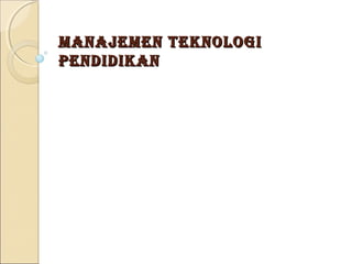 MANAJEMEN TEKNOLOGI
PENDIDIKAN
 