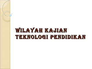 WilaYah kajian
Teknologi Pendidikan
 