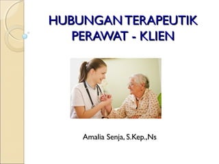HUBUNGAN TERAPEUTIKHUBUNGAN TERAPEUTIK
PERAWAT - KLIENPERAWAT - KLIEN
Amalia Senja, S.Kep.,Ns
 