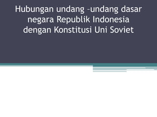 Hubunganundang –undangdasarnegaraRepublikIndonesia denganKonstitusiUni Soviet 