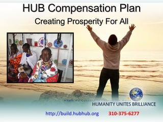 http://build.hubhub.org   310-375-6277  HUB Compensation Plan Creating Prosperity For All 