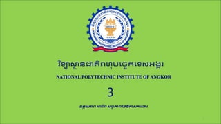 វិ ទ្យាស្ថា
ន ជាតិពហុបច្ចេកទចា អង្គរ
NATIONAL POLYTECHNIC INSTITUTE OF ANGKOR
ឧត្តមភាព អាជីព សច្ចភាពនៃឱកាសការងារ
3
1
 