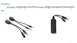 17
PoE splitter
PoE splitter ចេច្ច្ើវា ្មច្់ច្
ំ ដច្ទហី PoE Switch ចដើ បី្ា ់ត ួយឧច្ទរេ
៍ ដដលគ្ន
ា ជា
PoE
 