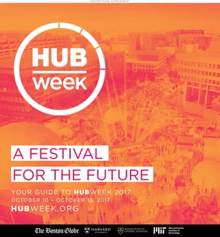 A DV E R T I S I N G S U P P L E M E N T
1CURIOUS? REGISTRATION OPEN ON 175+ EVENTS HUBWEEK.ORG | #HUBweek
YOUR GUIDE TO HUBWEEK 2017
OCTOBER 10 – OCTOBER 15, 2017
HUBWEEK.ORG
A FESTIVAL
FOR THE FUTURE
 