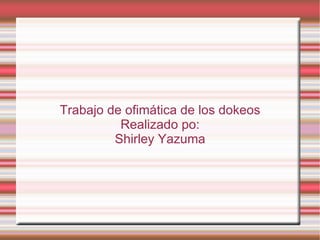 Trabajo de ofimática de los dokeos
          Realizado po:
         Shirley Yazuma
 