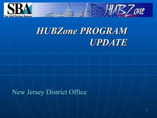 New Jersey District Office HUBZone PROGRAM UPDATE 