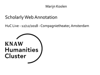 Scholarly	Web	Annotation
HuC	Live	-	12/12/2018	-	Compagnietheater,	Amsterdam
Marijn	Koolen
 