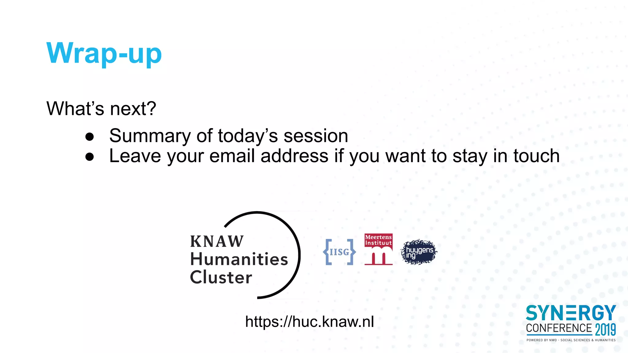 Wrap-up
What’s next?
● Summary of today’s session
● Leave your email address if you want to stay in touch
https://huc.knaw.nl
 