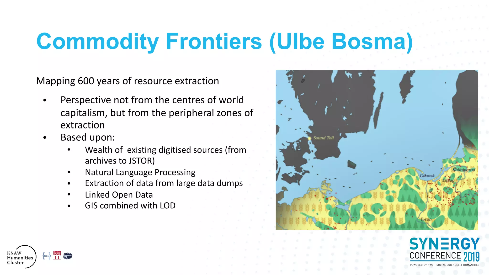 Commodity Frontiers (Ulbe Bosma)
Mapping 600 years of resource extraction
• Perspective not from the centres of world
capitalism, but from the peripheral zones of
extraction
• Based upon:
• Wealth of existing digitised sources (from
archives to JSTOR)
• Natural Language Processing
• Extraction of data from large data dumps
• Linked Open Data
• GIS combined with LOD
 