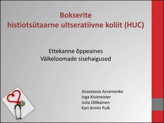 Bokserite 
histiotsütaarne ultseratiivne koliit (HUC) 
Ettekanne õppeaines 
Väikeloomade sisehaigused 
Anastassia Avramenko 
Inga Kivimeister 
Julia Olõkainen 
Karl Armin Pulk 
 