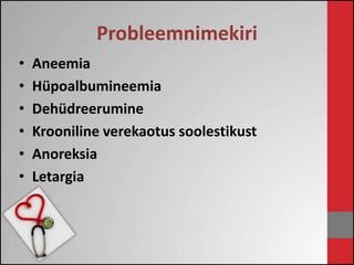 Probleemnimekiri 
• Aneemia 
• Hüpoalbumineemia 
• Dehüdreerumine 
• Krooniline verekaotus soolestikust 
• Anoreksia 
• Letargia 
 