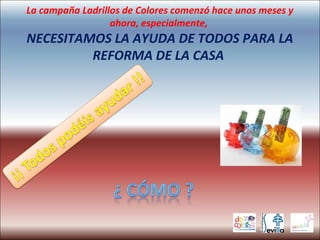 La campaña Ladrillos de Colores comenzó hace unos meses y
ahora, especialmente,
NECESITAMOS LA AYUDA DE TODOS PARA LA
REFORMA DE LA CASA
 