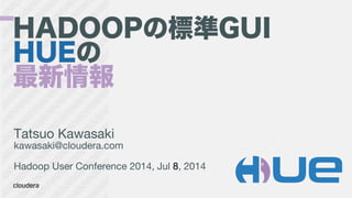 HADOOPの標準GUI
HUEの
最新情報
Tatsuo Kawasaki
kawasaki@cloudera.com

Hadoop User Conference 2014, Jul 8, 2014
 